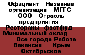 Официант › Название организации ­ МГГС, ООО › Отрасль предприятия ­ Рестораны, фастфуд › Минимальный оклад ­ 40 000 - Все города Работа » Вакансии   . Крым,Октябрьское